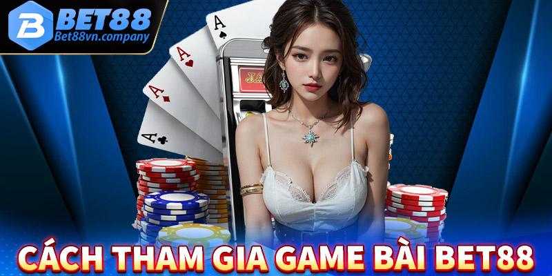 Hướng dẫn chi tiết các bước tham gia cá cược game bài bet88 